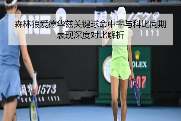 森林狼爱德华兹关键球命中率与科比同期表现深度对比解析