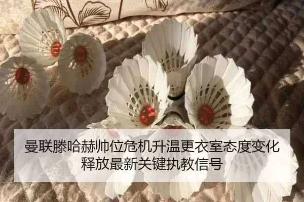 曼联滕哈赫帅位危机升温更衣室态度变化释放最新关键执教信号