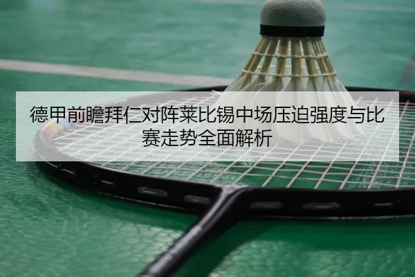 德甲前瞻拜仁对阵莱比锡中场压迫强度与比赛走势全面解析