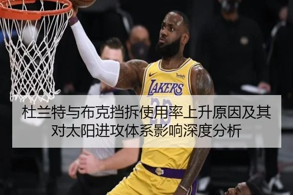 杜兰特与布克挡拆使用率上升原因及其对太阳进攻体系影响深度分析
