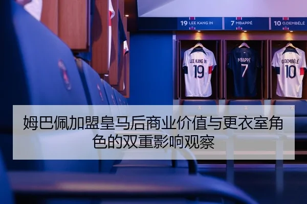 姆巴佩加盟皇马后商业价值与更衣室角色的双重影响观察
