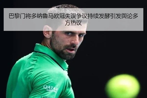 巴黎门将多纳鲁马欧冠失误争议持续发酵引发舆论多方热议