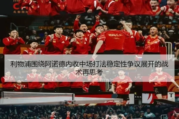 利物浦围绕阿诺德内收中场打法稳定性争议展开的战术再思考