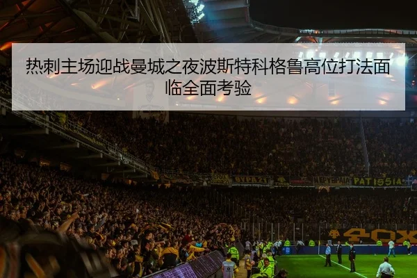 热刺主场迎战曼城之夜波斯特科格鲁高位打法面临全面考验