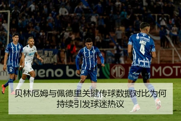 贝林厄姆与佩德里关键传球数据对比为何持续引发球迷热议