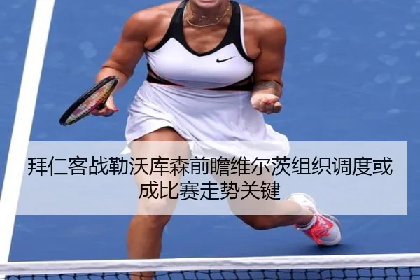 拜仁客战勒沃库森前瞻维尔茨组织调度或成比赛走势关键