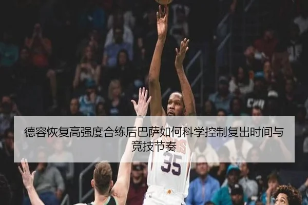 德容恢复高强度合练后巴萨如何科学控制复出时间与竞技节奏