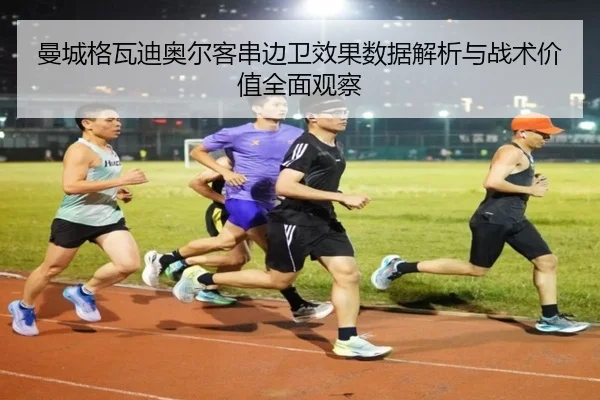 曼城格瓦迪奥尔客串边卫效果数据解析与战术价值全面观察