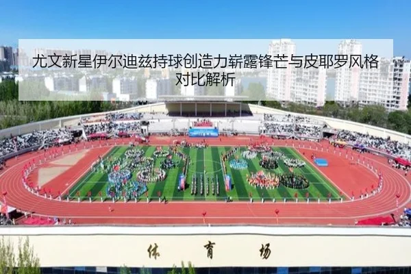 尤文新星伊尔迪兹持球创造力崭露锋芒与皮耶罗风格对比解析