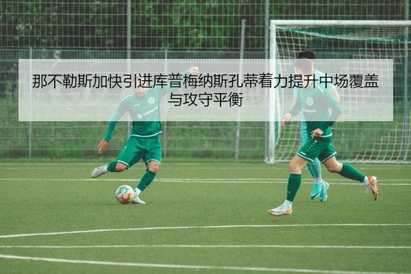 那不勒斯加快引进库普梅纳斯孔蒂着力提升中场覆盖与攻守平衡