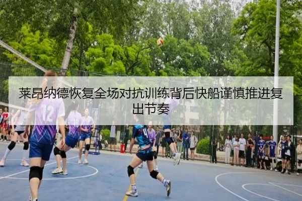 莱昂纳德恢复全场对抗训练背后快船谨慎推进复出节奏