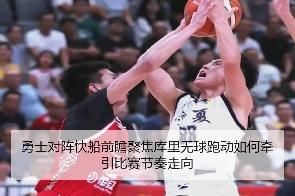 勇士对阵快船前瞻聚焦库里无球跑动如何牵引比赛节奏走向